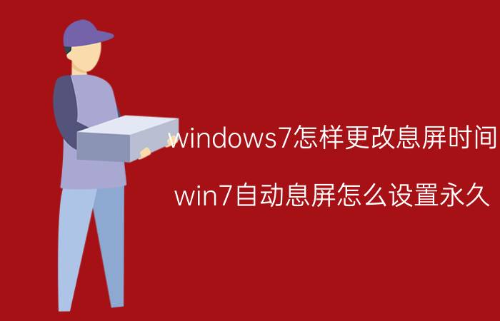 windows7怎样更改息屏时间 win7自动息屏怎么设置永久？